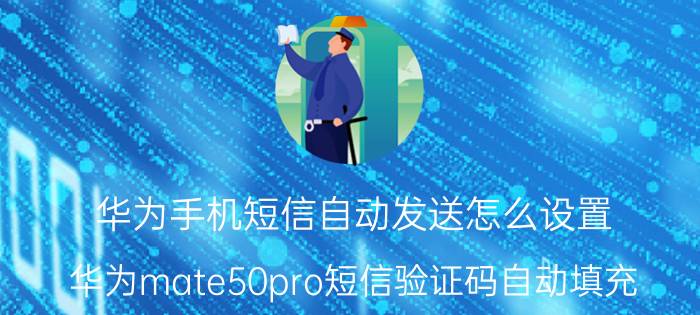 华为手机短信自动发送怎么设置 华为mate50pro短信验证码自动填充？